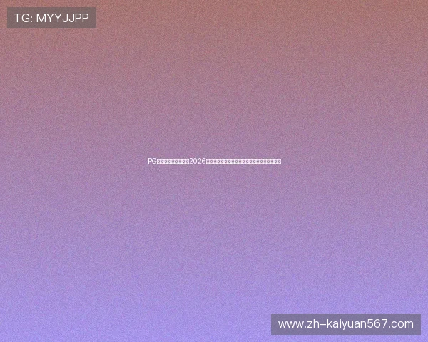 PG问鼎体育：深度解读2026世界杯历史意义与未来发展趋势，关注体育盛事